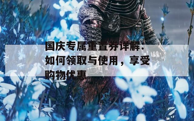 国庆专属重置券详解：如何领取与使用，享受购物优惠