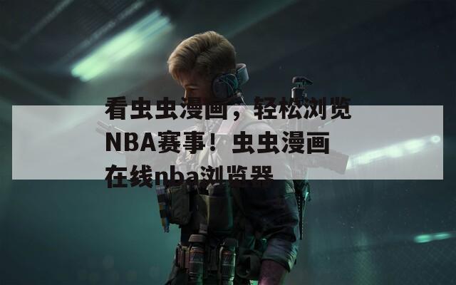 看虫虫漫画，轻松浏览NBA赛事！虫虫漫画在线nba浏览器