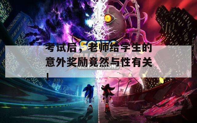 考试后，老师给学生的意外奖励竟然与性有关！