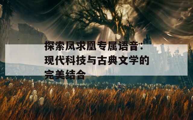 探索凤求凰专属语音：现代科技与古典文学的完美结合