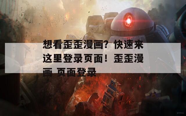 想看歪歪漫画？快速来这里登录页面！歪歪漫画 页面登录