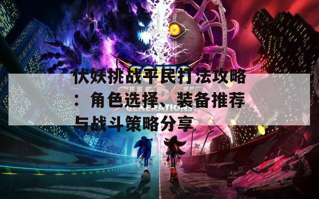 伏妖挑战平民打法攻略：角色选择、装备推荐与战斗策略分享