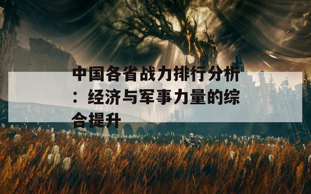 中国各省战力排行分析：经济与军事力量的综合提升
