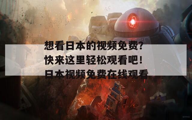 想看日本的视频免费？快来这里轻松观看吧！日本视频免费在线观看