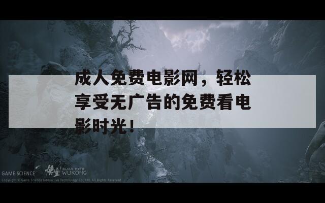 成人免费电影网，轻松享受无广告的免费看电影时光！