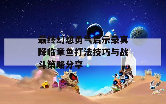 最终幻想勇气启示录真降临章鱼打法技巧与战斗策略分享