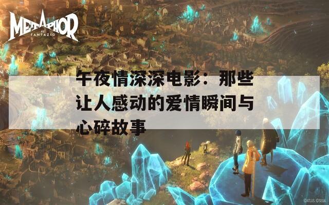午夜情深深电影：那些让人感动的爱情瞬间与心碎故事