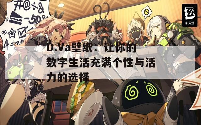 D.Va壁纸：让你的数字生活充满个性与活力的选择
