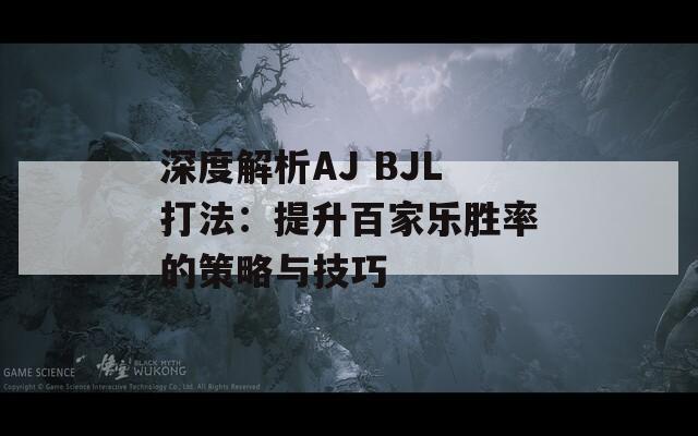 深度解析AJ BJL打法：提升百家乐胜率的策略与技巧