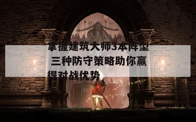掌握建筑大师3本阵型 三种防守策略助你赢得对战优势