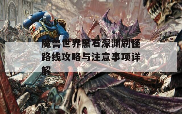 魔兽世界黑石深渊刷怪路线攻略与注意事项详解