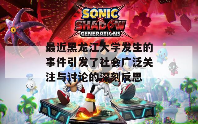 最近黑龙江大学发生的事件引发了社会广泛关注与讨论的深刻反思
