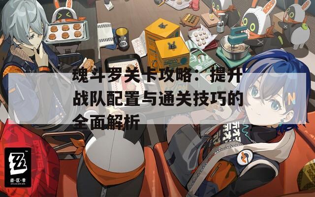 魂斗罗关卡攻略：提升战队配置与通关技巧的全面解析