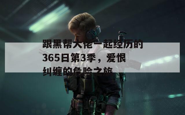 跟黑帮大佬一起经历的365日第3季，爱恨纠缠的危险之旅