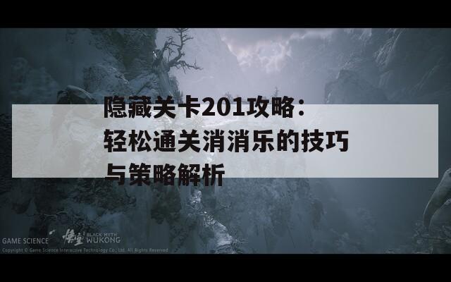隐藏关卡201攻略：轻松通关消消乐的技巧与策略解析