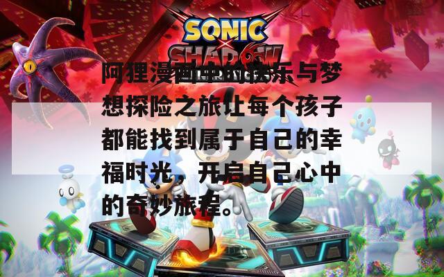 阿狸漫画中的快乐与梦想探险之旅让每个孩子都能找到属于自己的幸福时光，开启自己心中的奇妙旅程。