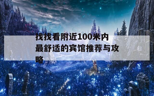 找找看附近100米内最舒适的宾馆推荐与攻略