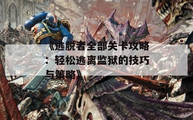《逃脱者全部关卡攻略：轻松逃离监狱的技巧与策略》