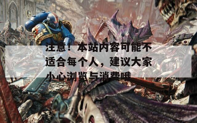 注意！本站内容可能不适合每个人，建议大家小心浏览与消费哦