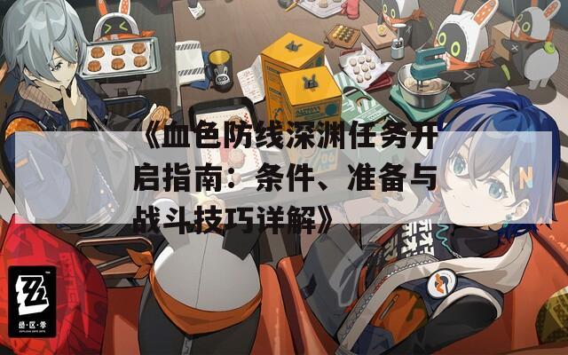 《血色防线深渊任务开启指南：条件、准备与战斗技巧详解》