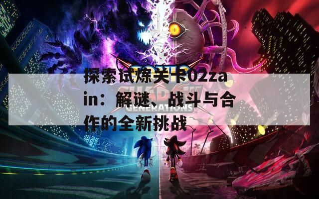 探索试炼关卡02zain：解谜、战斗与合作的全新挑战