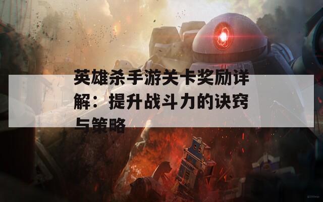 英雄杀手游关卡奖励详解：提升战斗力的诀窍与策略