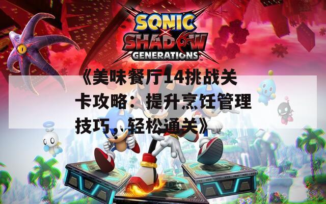 《美味餐厅14挑战关卡攻略：提升烹饪管理技巧，轻松通关》