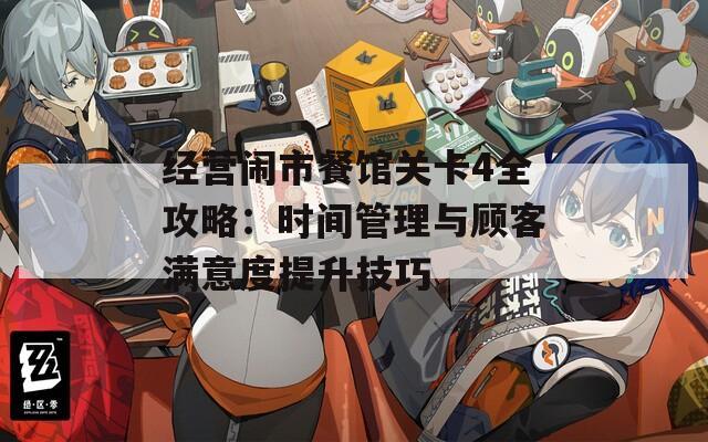 经营闹市餐馆关卡4全攻略：时间管理与顾客满意度提升技巧