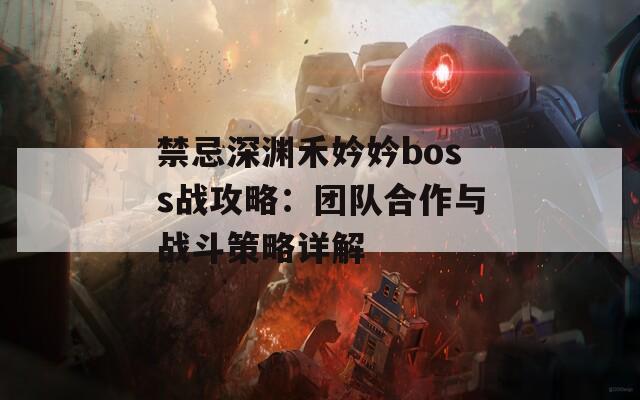 禁忌深渊禾妗妗boss战攻略：团队合作与战斗策略详解