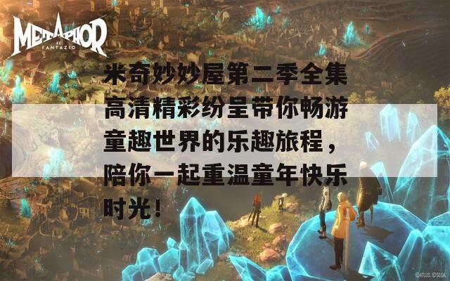 米奇妙妙屋第二季全集高清精彩纷呈带你畅游童趣世界的乐趣旅程，陪你一起重温童年快乐时光！