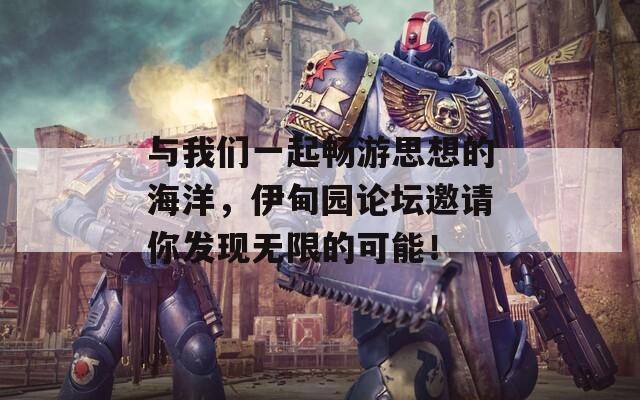 与我们一起畅游思想的海洋，伊甸园论坛邀请你发现无限的可能！