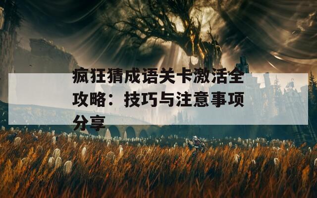 疯狂猜成语关卡激活全攻略：技巧与注意事项分享