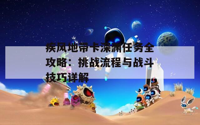 疾风地带卡深渊任务全攻略：挑战流程与战斗技巧详解