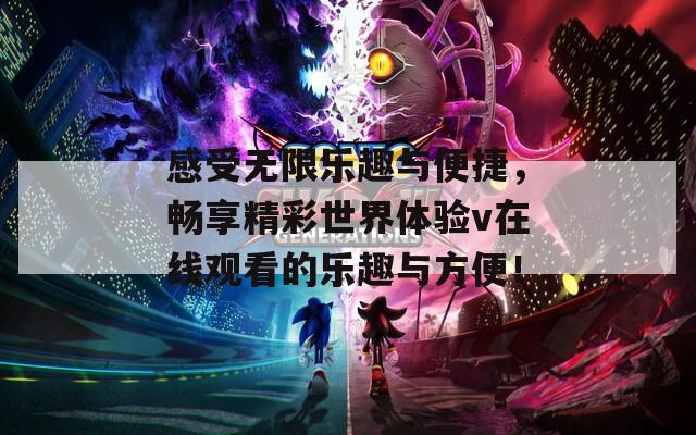 感受无限乐趣与便捷，畅享精彩世界体验v在线观看的乐趣与方便！