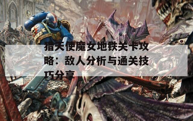 猎天使魔女地铁关卡攻略：敌人分析与通关技巧分享
