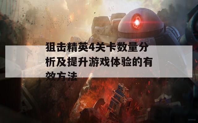 狙击精英4关卡数量分析及提升游戏体验的有效方法