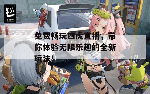 免费畅玩四虎直播，带你体验无限乐趣的全新玩法！