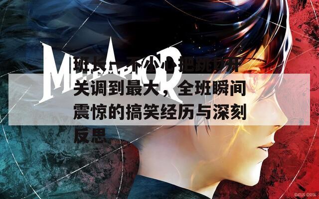 班长一不小心把跳D开关调到最大，全班瞬间震惊的搞笑经历与深刻反思