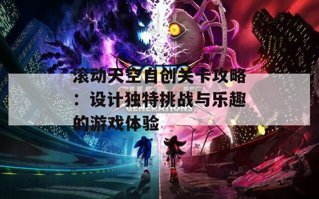 滚动天空自创关卡攻略：设计独特挑战与乐趣的游戏体验