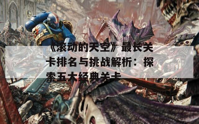 《滚动的天空》最长关卡排名与挑战解析：探索五大经典关卡