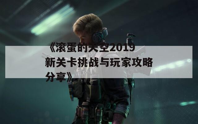 《滚蛋的天空2019新关卡挑战与玩家攻略分享》