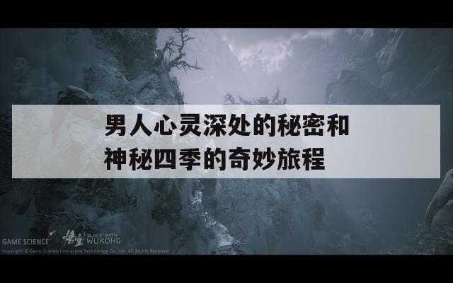 男人心灵深处的秘密和神秘四季的奇妙旅程