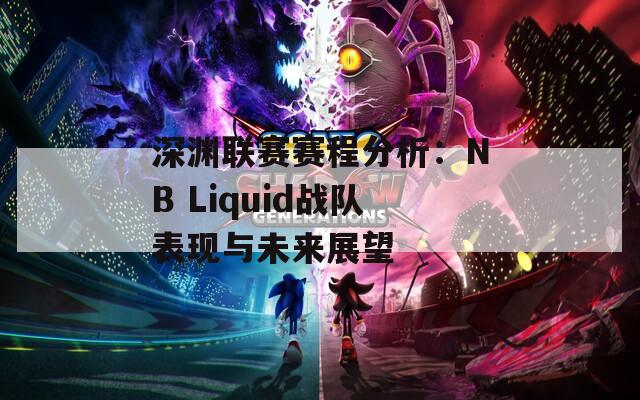 深渊联赛赛程分析：NB Liquid战队表现与未来展望
