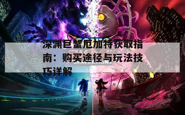 深渊巨蟹厄加特获取指南：购买途径与玩法技巧详解