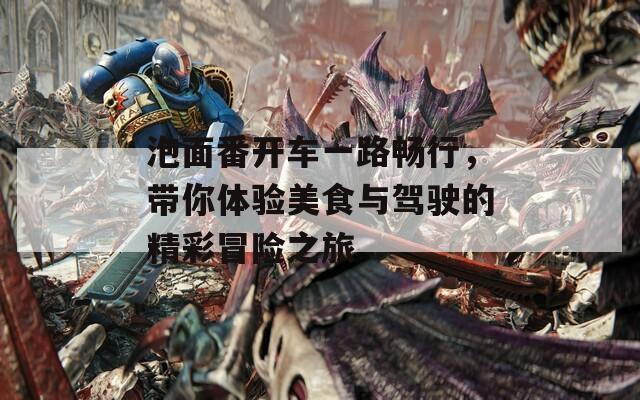 泡面番开车一路畅行，带你体验美食与驾驶的精彩冒险之旅