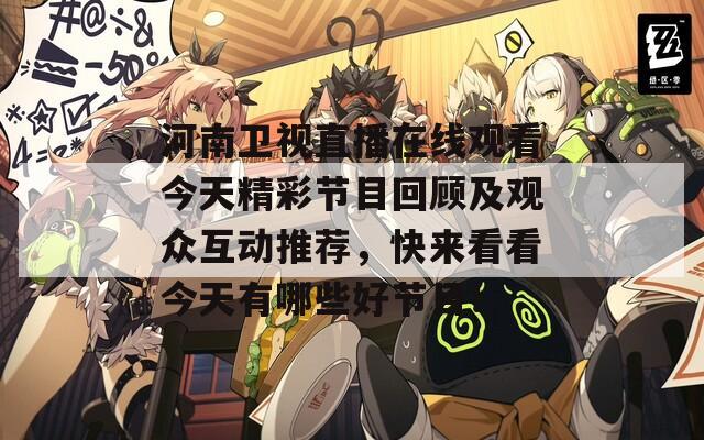 河南卫视直播在线观看今天精彩节目回顾及观众互动推荐，快来看看今天有哪些好节目！