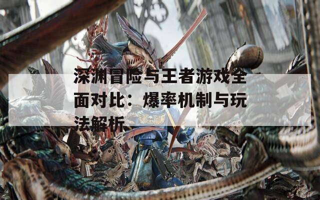 深渊冒险与王者游戏全面对比：爆率机制与玩法解析