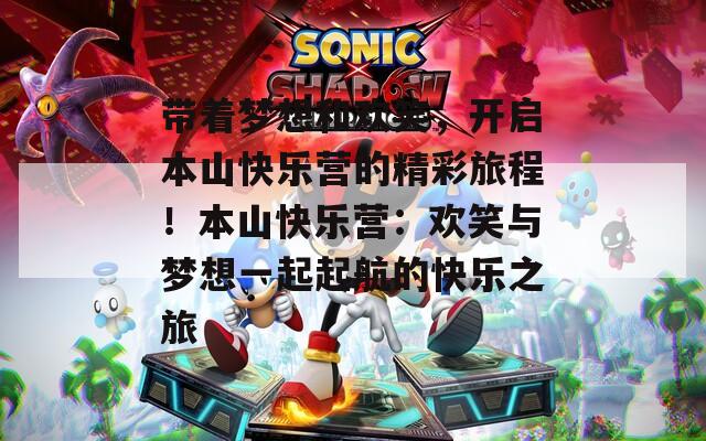 带着梦想和欢笑，开启本山快乐营的精彩旅程！本山快乐营：欢笑与梦想一起起航的快乐之旅