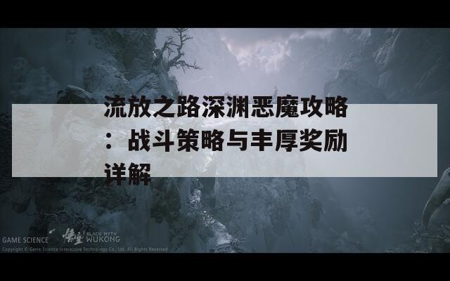 流放之路深渊恶魔攻略：战斗策略与丰厚奖励详解