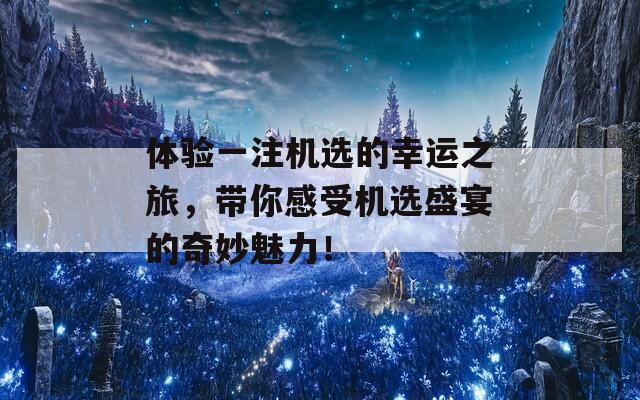 体验一注机选的幸运之旅，带你感受机选盛宴的奇妙魅力！